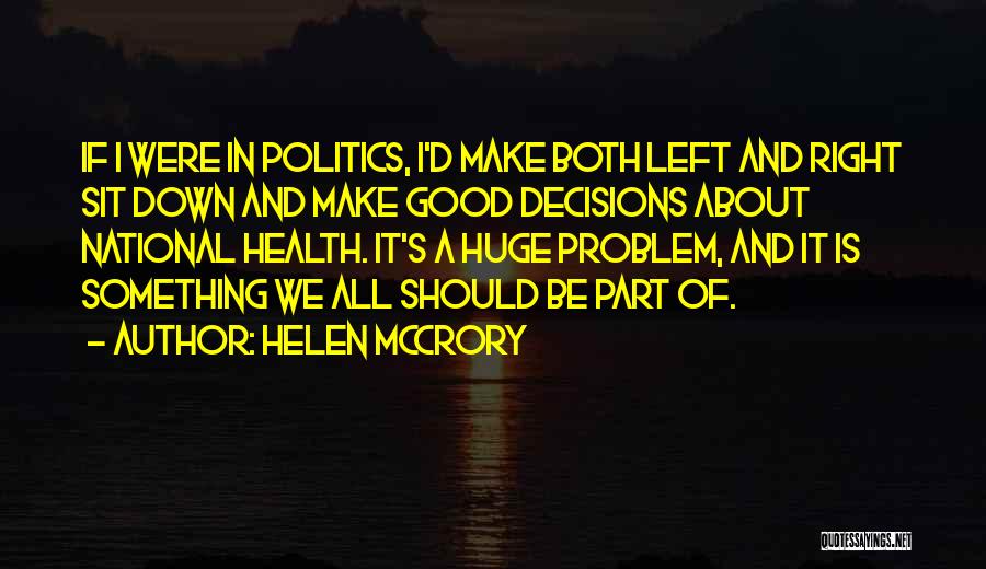 Helen McCrory Quotes: If I Were In Politics, I'd Make Both Left And Right Sit Down And Make Good Decisions About National Health.