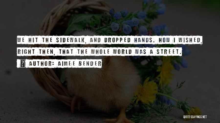 Aimee Bender Quotes: We Hit The Sidewalk, And Dropped Hands. How I Wished, Right Then, That The Whole World Was A Street.