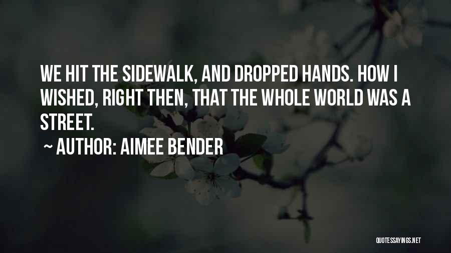 Aimee Bender Quotes: We Hit The Sidewalk, And Dropped Hands. How I Wished, Right Then, That The Whole World Was A Street.