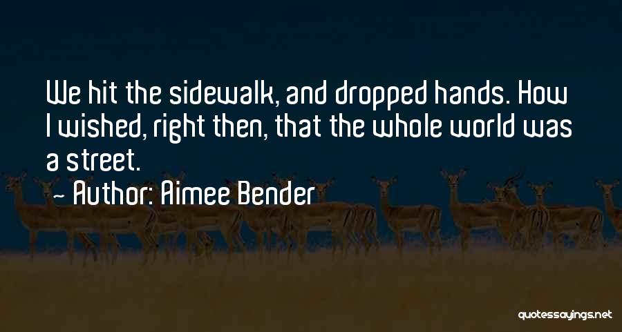 Aimee Bender Quotes: We Hit The Sidewalk, And Dropped Hands. How I Wished, Right Then, That The Whole World Was A Street.