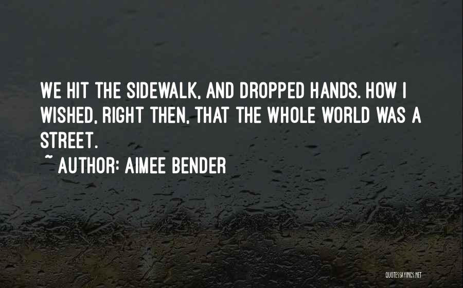 Aimee Bender Quotes: We Hit The Sidewalk, And Dropped Hands. How I Wished, Right Then, That The Whole World Was A Street.