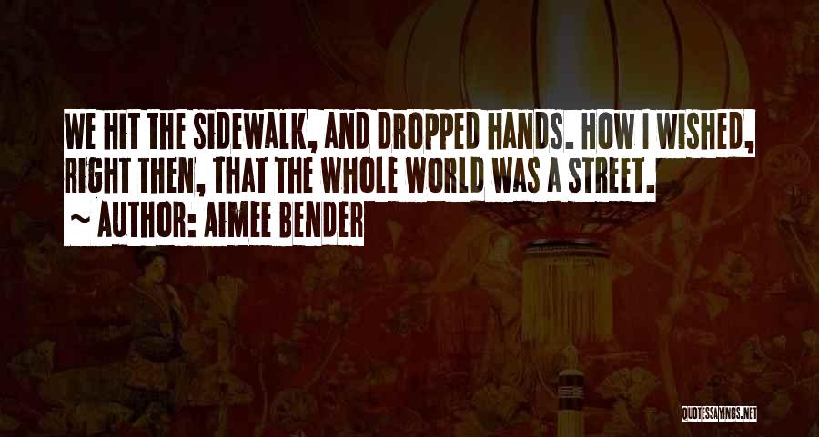 Aimee Bender Quotes: We Hit The Sidewalk, And Dropped Hands. How I Wished, Right Then, That The Whole World Was A Street.