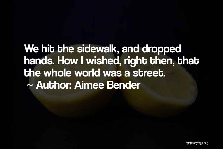 Aimee Bender Quotes: We Hit The Sidewalk, And Dropped Hands. How I Wished, Right Then, That The Whole World Was A Street.