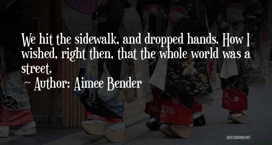 Aimee Bender Quotes: We Hit The Sidewalk, And Dropped Hands. How I Wished, Right Then, That The Whole World Was A Street.