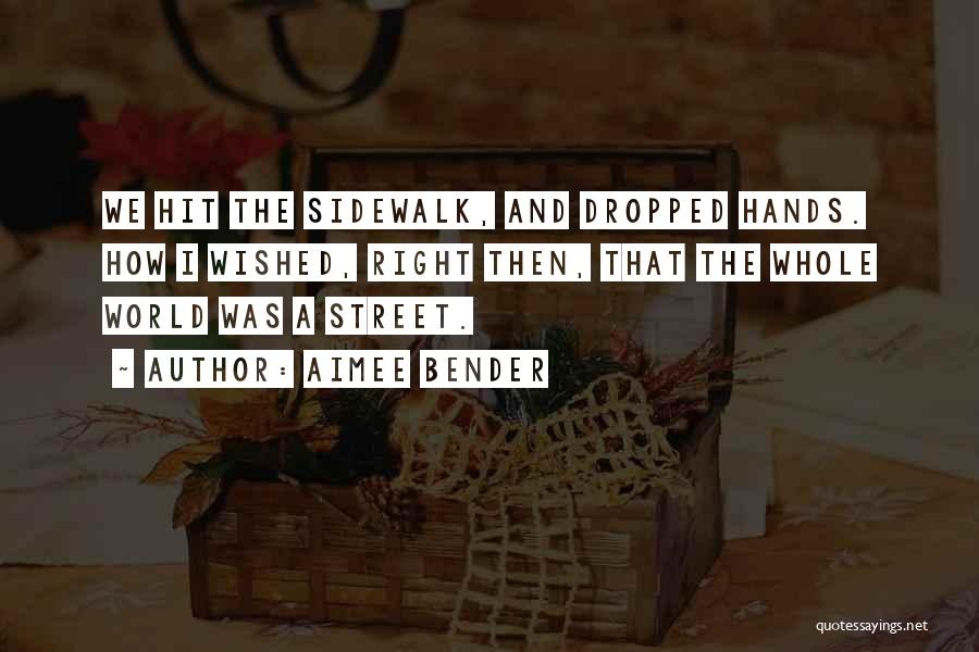 Aimee Bender Quotes: We Hit The Sidewalk, And Dropped Hands. How I Wished, Right Then, That The Whole World Was A Street.