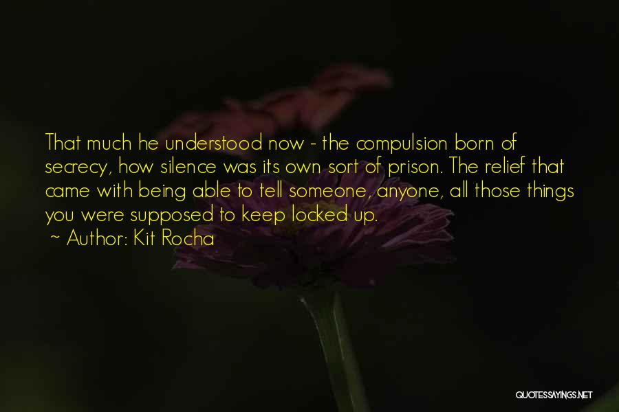 Kit Rocha Quotes: That Much He Understood Now - The Compulsion Born Of Secrecy, How Silence Was Its Own Sort Of Prison. The