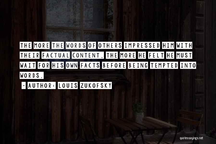 Louis Zukofsky Quotes: The More The Words Of Others Impressed Him With Their Factual Content, The More He Felt He Must Wait For