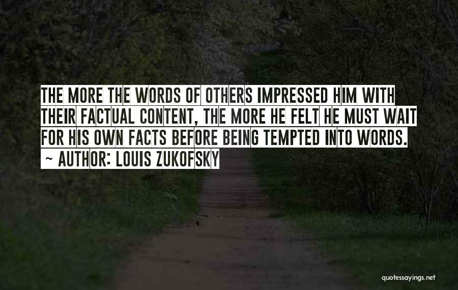 Louis Zukofsky Quotes: The More The Words Of Others Impressed Him With Their Factual Content, The More He Felt He Must Wait For