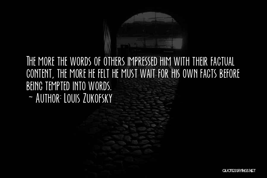 Louis Zukofsky Quotes: The More The Words Of Others Impressed Him With Their Factual Content, The More He Felt He Must Wait For