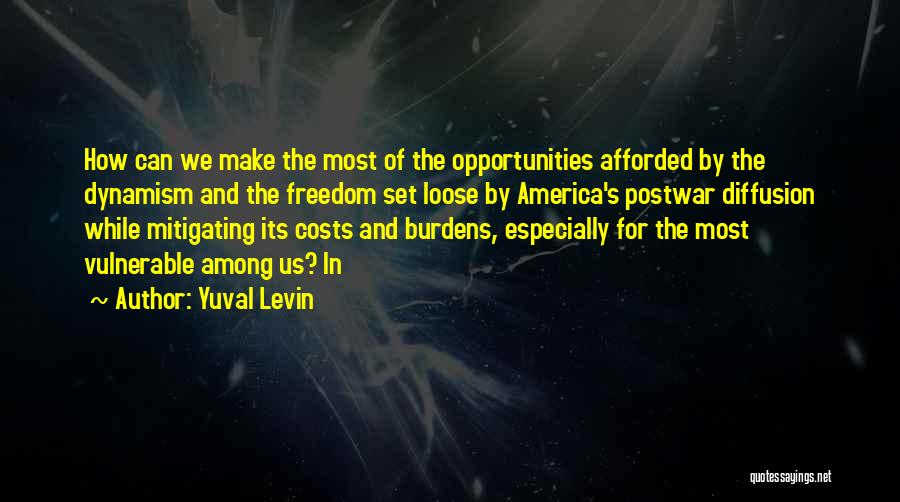 Yuval Levin Quotes: How Can We Make The Most Of The Opportunities Afforded By The Dynamism And The Freedom Set Loose By America's