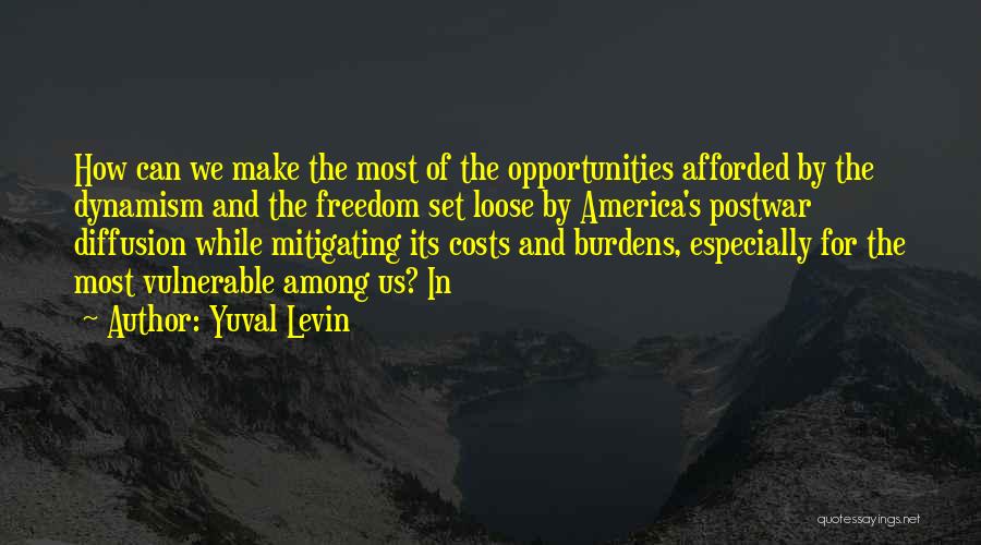 Yuval Levin Quotes: How Can We Make The Most Of The Opportunities Afforded By The Dynamism And The Freedom Set Loose By America's
