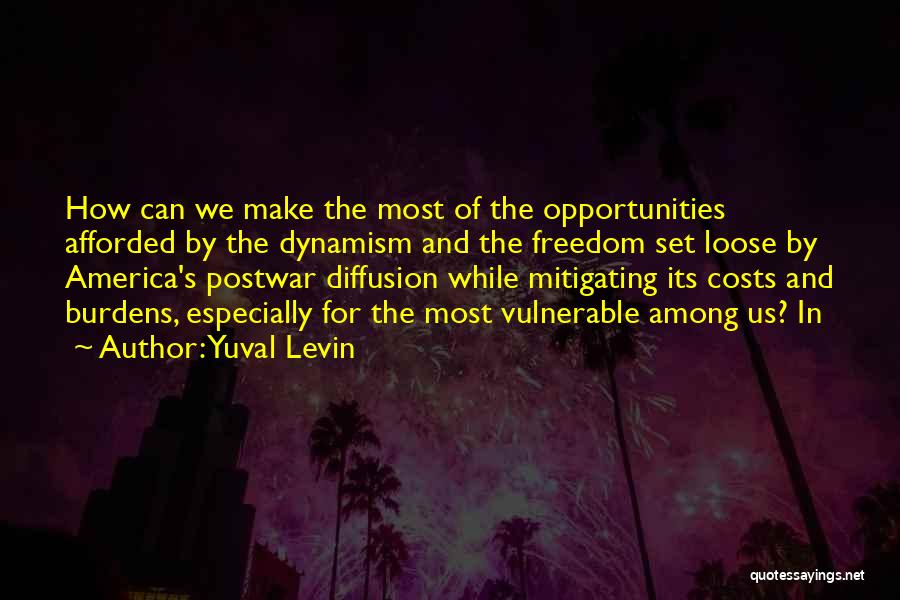 Yuval Levin Quotes: How Can We Make The Most Of The Opportunities Afforded By The Dynamism And The Freedom Set Loose By America's