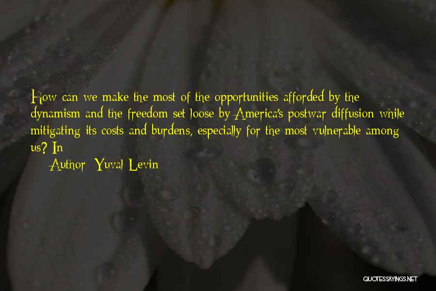 Yuval Levin Quotes: How Can We Make The Most Of The Opportunities Afforded By The Dynamism And The Freedom Set Loose By America's