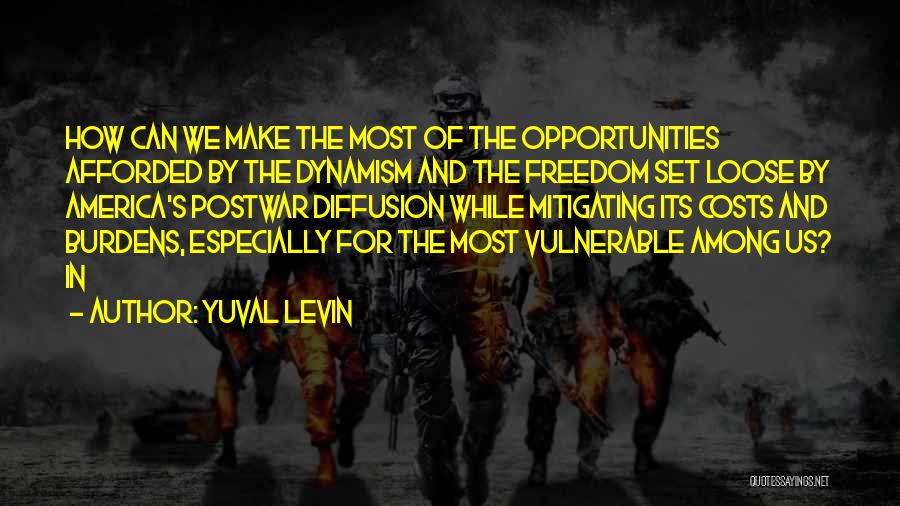 Yuval Levin Quotes: How Can We Make The Most Of The Opportunities Afforded By The Dynamism And The Freedom Set Loose By America's