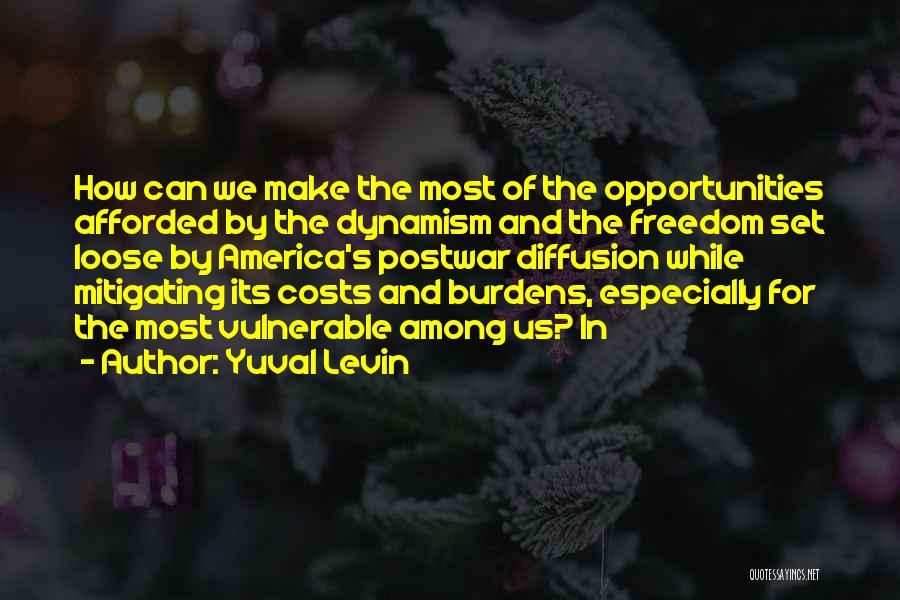 Yuval Levin Quotes: How Can We Make The Most Of The Opportunities Afforded By The Dynamism And The Freedom Set Loose By America's