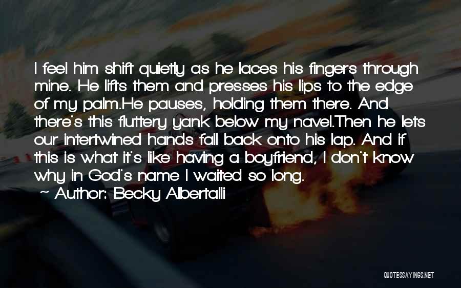 Becky Albertalli Quotes: I Feel Him Shift Quietly As He Laces His Fingers Through Mine. He Lifts Them And Presses His Lips To