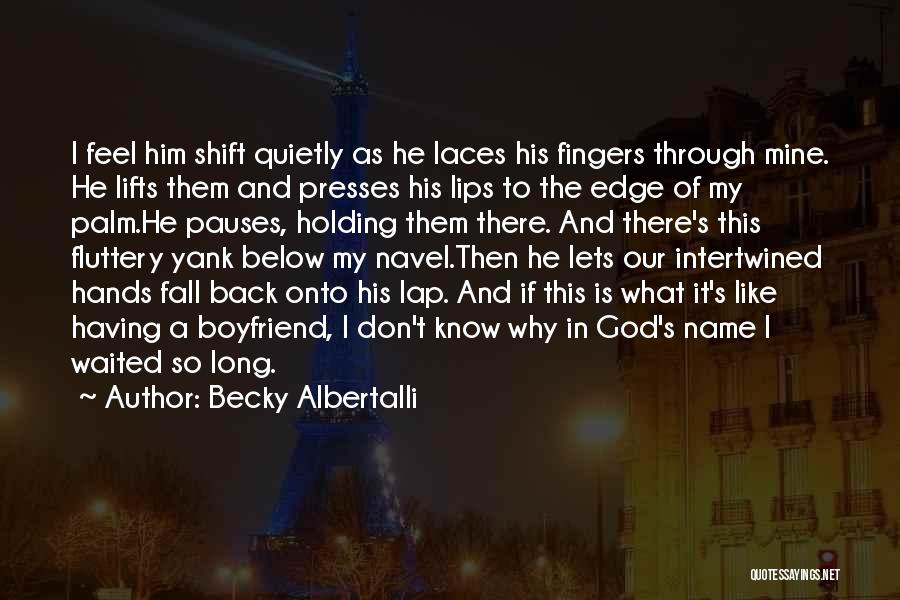 Becky Albertalli Quotes: I Feel Him Shift Quietly As He Laces His Fingers Through Mine. He Lifts Them And Presses His Lips To