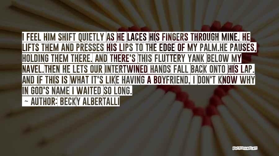 Becky Albertalli Quotes: I Feel Him Shift Quietly As He Laces His Fingers Through Mine. He Lifts Them And Presses His Lips To