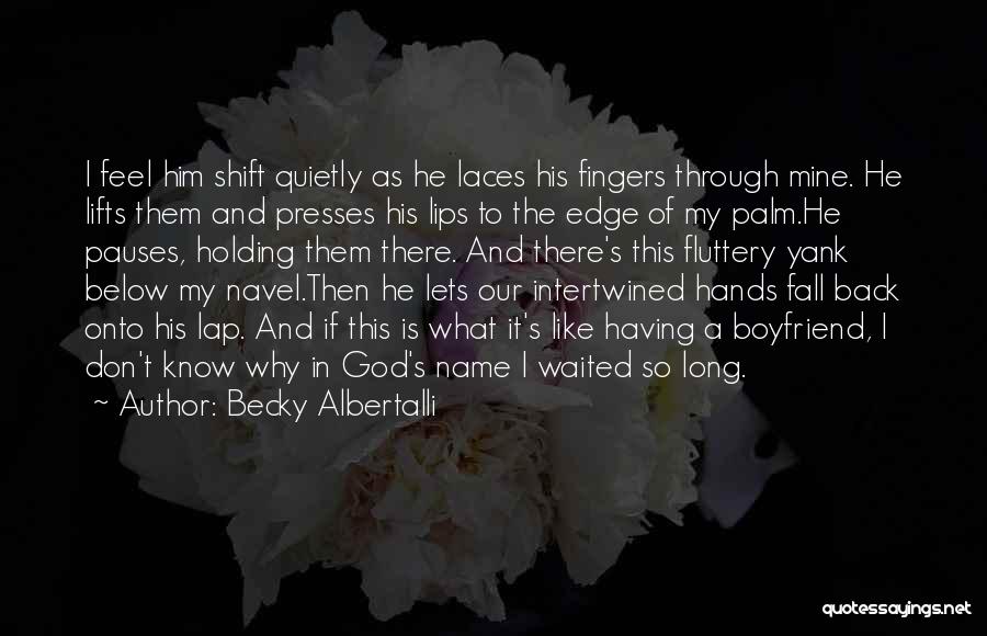 Becky Albertalli Quotes: I Feel Him Shift Quietly As He Laces His Fingers Through Mine. He Lifts Them And Presses His Lips To