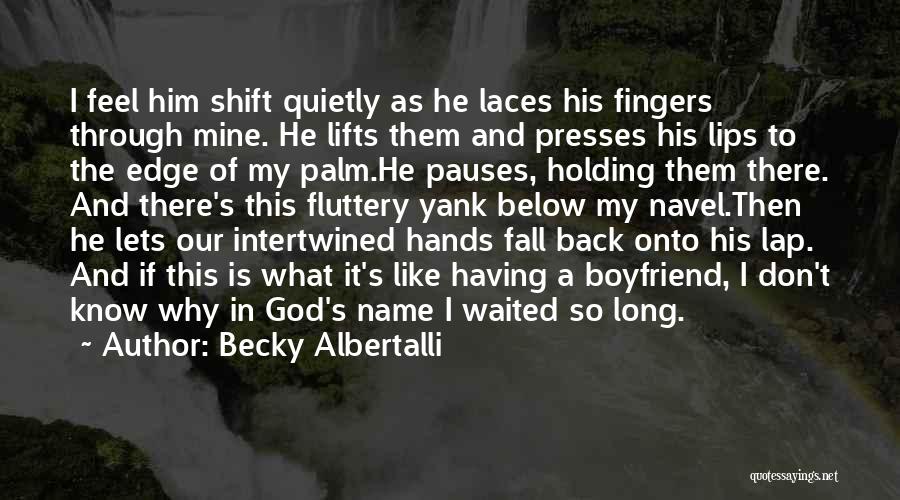 Becky Albertalli Quotes: I Feel Him Shift Quietly As He Laces His Fingers Through Mine. He Lifts Them And Presses His Lips To