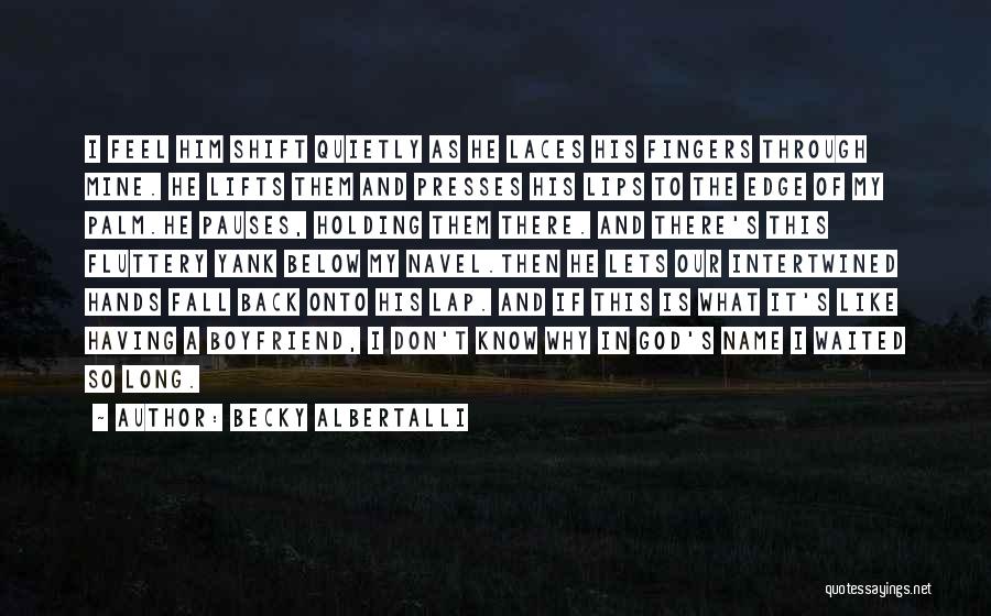 Becky Albertalli Quotes: I Feel Him Shift Quietly As He Laces His Fingers Through Mine. He Lifts Them And Presses His Lips To