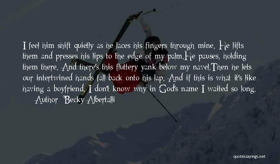 Becky Albertalli Quotes: I Feel Him Shift Quietly As He Laces His Fingers Through Mine. He Lifts Them And Presses His Lips To