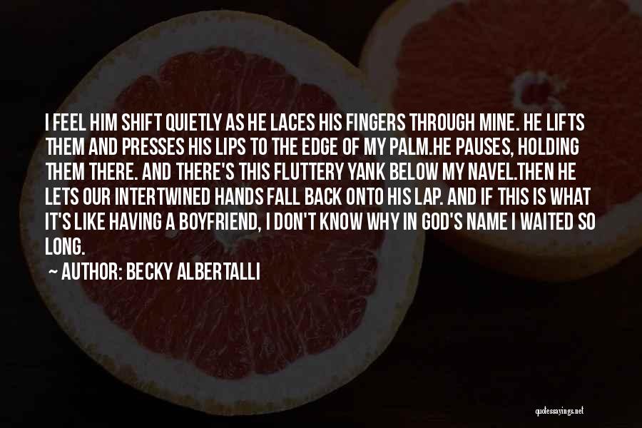 Becky Albertalli Quotes: I Feel Him Shift Quietly As He Laces His Fingers Through Mine. He Lifts Them And Presses His Lips To