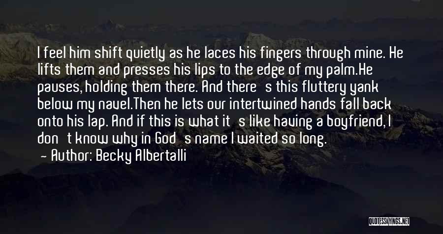 Becky Albertalli Quotes: I Feel Him Shift Quietly As He Laces His Fingers Through Mine. He Lifts Them And Presses His Lips To