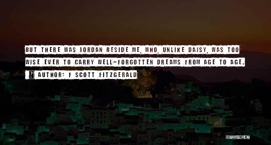 F Scott Fitzgerald Quotes: But There Was Jordan Beside Me, Who, Unlike Daisy, Was Too Wise Ever To Carry Well-forgotten Dreams From Age To