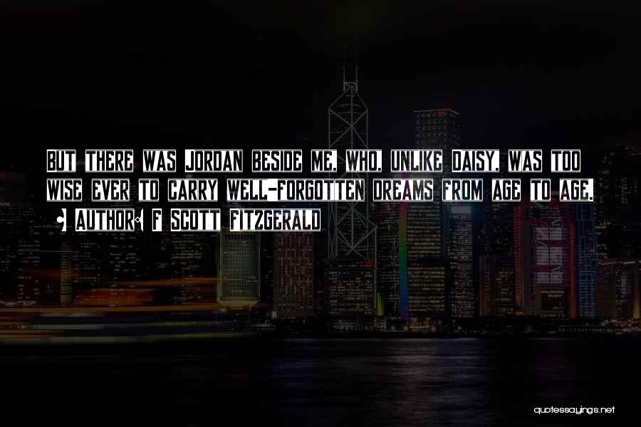F Scott Fitzgerald Quotes: But There Was Jordan Beside Me, Who, Unlike Daisy, Was Too Wise Ever To Carry Well-forgotten Dreams From Age To