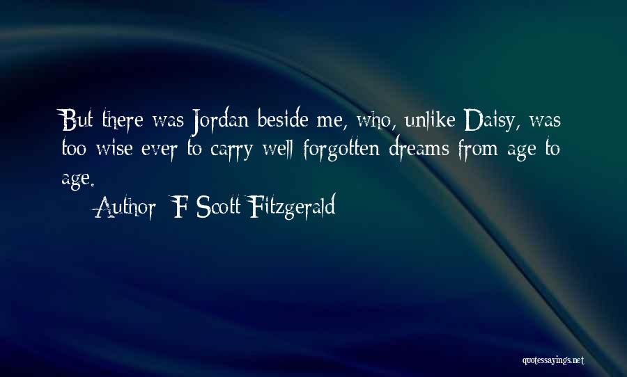 F Scott Fitzgerald Quotes: But There Was Jordan Beside Me, Who, Unlike Daisy, Was Too Wise Ever To Carry Well-forgotten Dreams From Age To