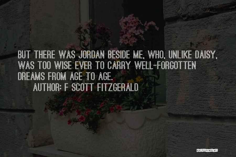 F Scott Fitzgerald Quotes: But There Was Jordan Beside Me, Who, Unlike Daisy, Was Too Wise Ever To Carry Well-forgotten Dreams From Age To