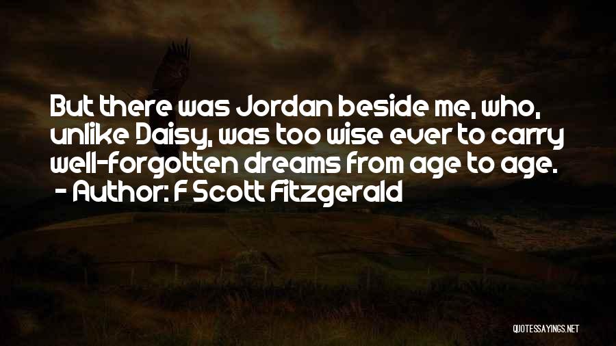 F Scott Fitzgerald Quotes: But There Was Jordan Beside Me, Who, Unlike Daisy, Was Too Wise Ever To Carry Well-forgotten Dreams From Age To