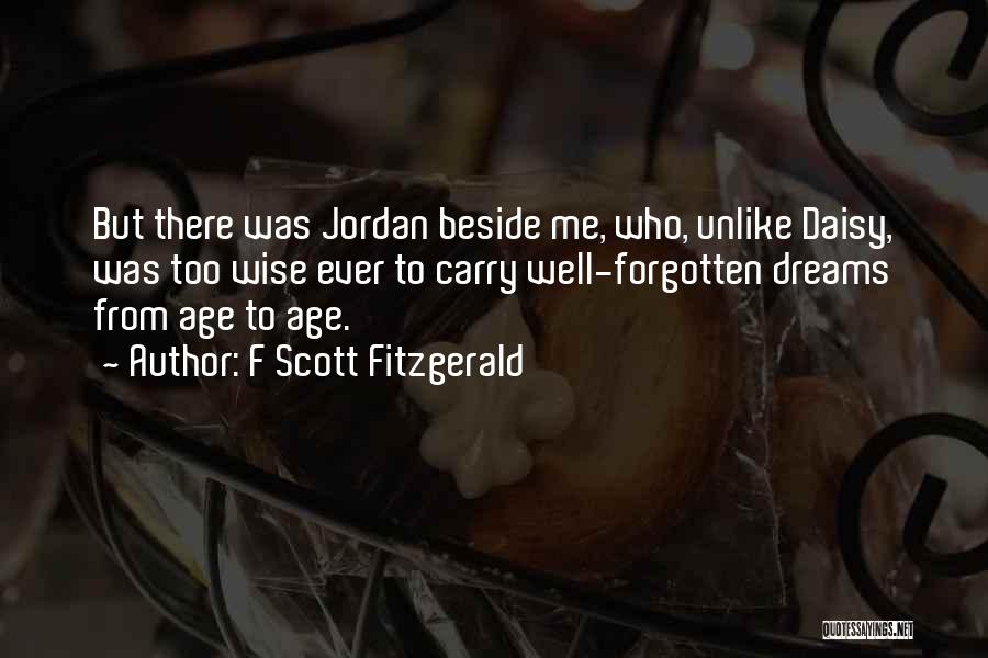 F Scott Fitzgerald Quotes: But There Was Jordan Beside Me, Who, Unlike Daisy, Was Too Wise Ever To Carry Well-forgotten Dreams From Age To