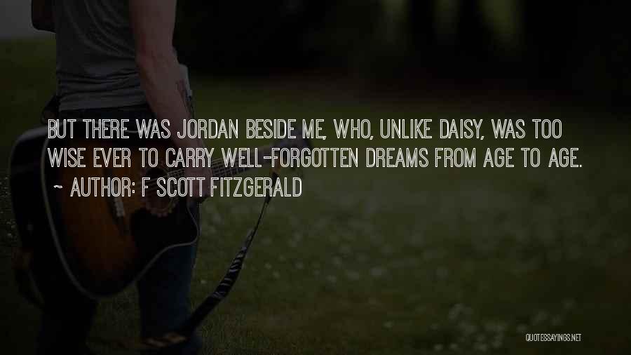 F Scott Fitzgerald Quotes: But There Was Jordan Beside Me, Who, Unlike Daisy, Was Too Wise Ever To Carry Well-forgotten Dreams From Age To