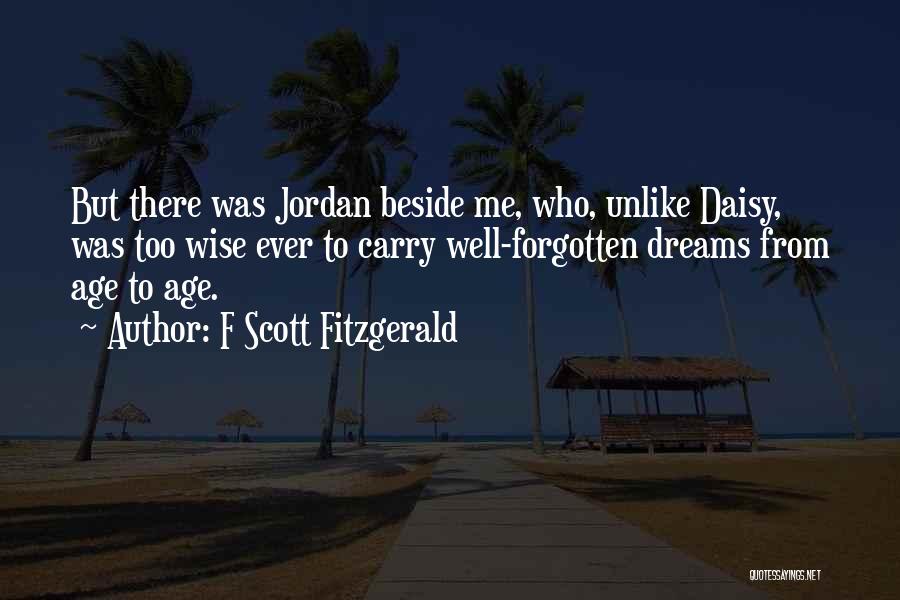 F Scott Fitzgerald Quotes: But There Was Jordan Beside Me, Who, Unlike Daisy, Was Too Wise Ever To Carry Well-forgotten Dreams From Age To