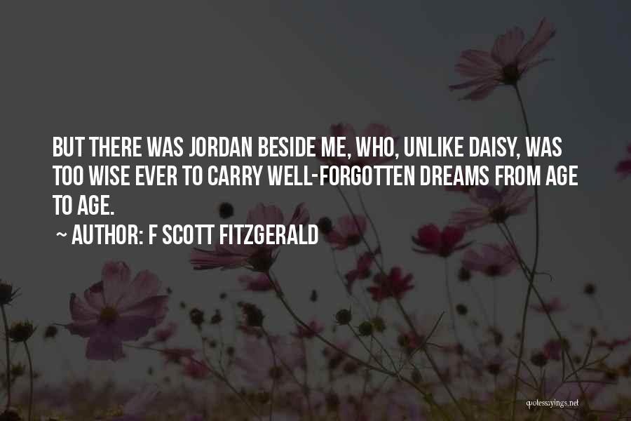 F Scott Fitzgerald Quotes: But There Was Jordan Beside Me, Who, Unlike Daisy, Was Too Wise Ever To Carry Well-forgotten Dreams From Age To