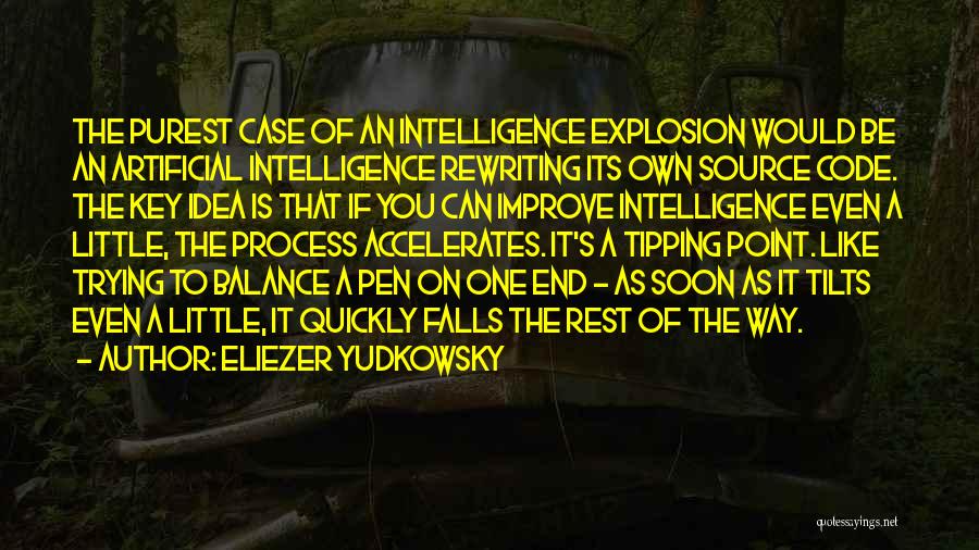 Eliezer Yudkowsky Quotes: The Purest Case Of An Intelligence Explosion Would Be An Artificial Intelligence Rewriting Its Own Source Code. The Key Idea