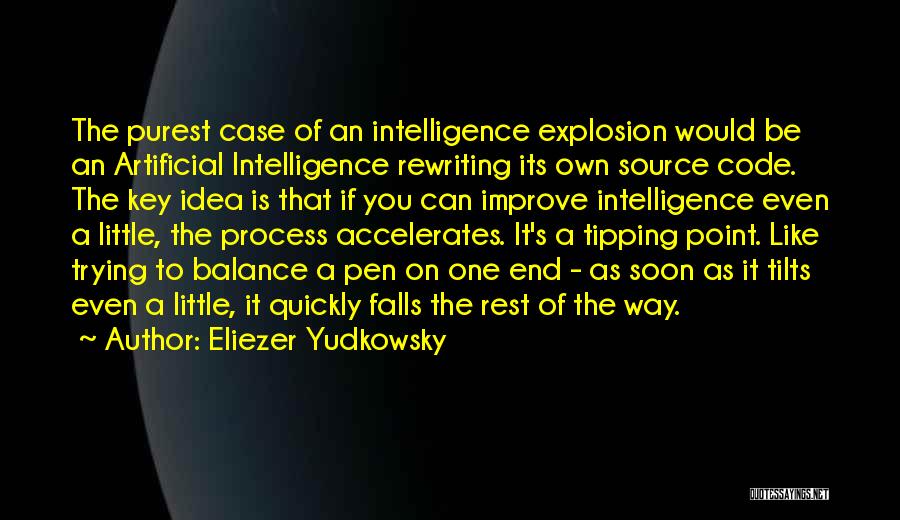 Eliezer Yudkowsky Quotes: The Purest Case Of An Intelligence Explosion Would Be An Artificial Intelligence Rewriting Its Own Source Code. The Key Idea