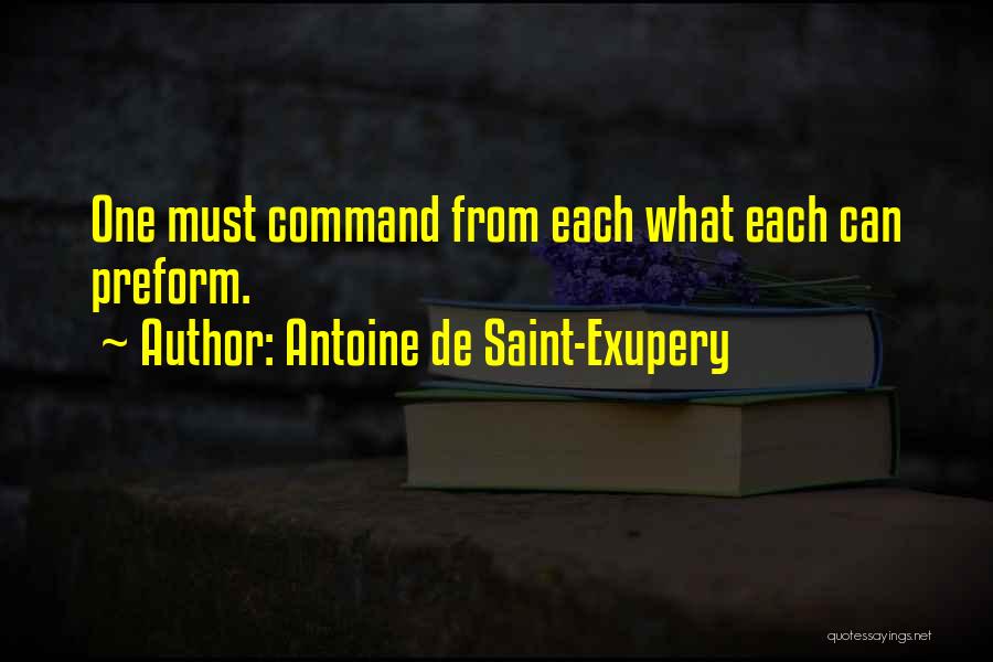 Antoine De Saint-Exupery Quotes: One Must Command From Each What Each Can Preform.