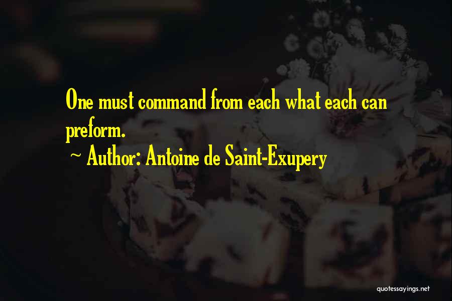 Antoine De Saint-Exupery Quotes: One Must Command From Each What Each Can Preform.