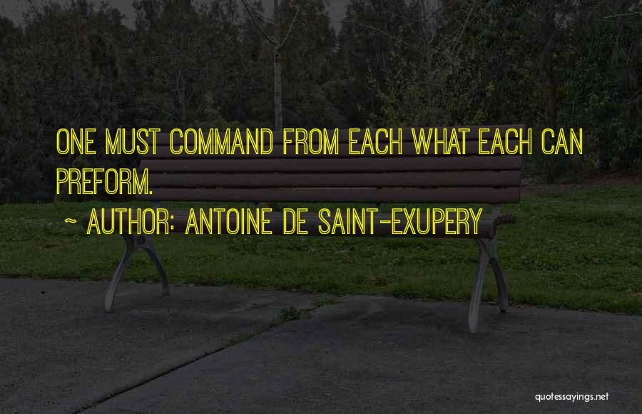 Antoine De Saint-Exupery Quotes: One Must Command From Each What Each Can Preform.