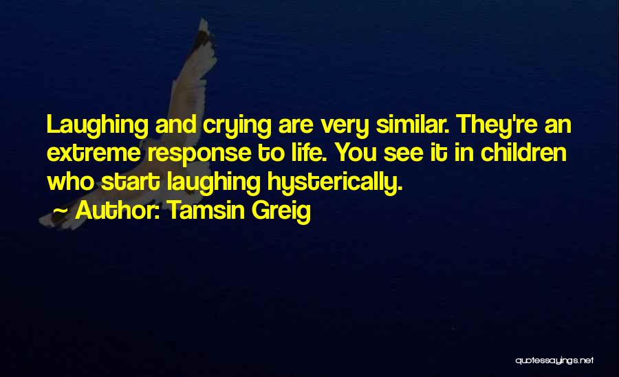 Tamsin Greig Quotes: Laughing And Crying Are Very Similar. They're An Extreme Response To Life. You See It In Children Who Start Laughing