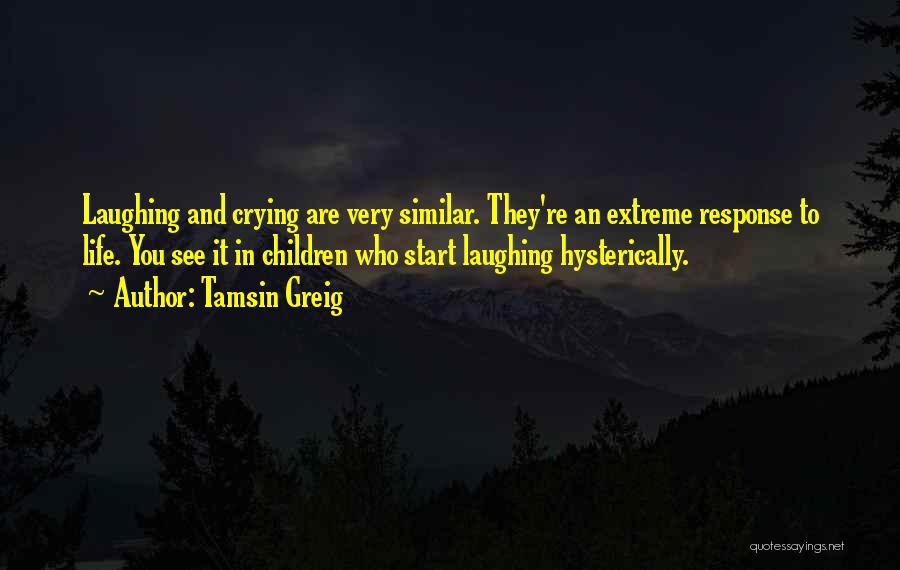 Tamsin Greig Quotes: Laughing And Crying Are Very Similar. They're An Extreme Response To Life. You See It In Children Who Start Laughing