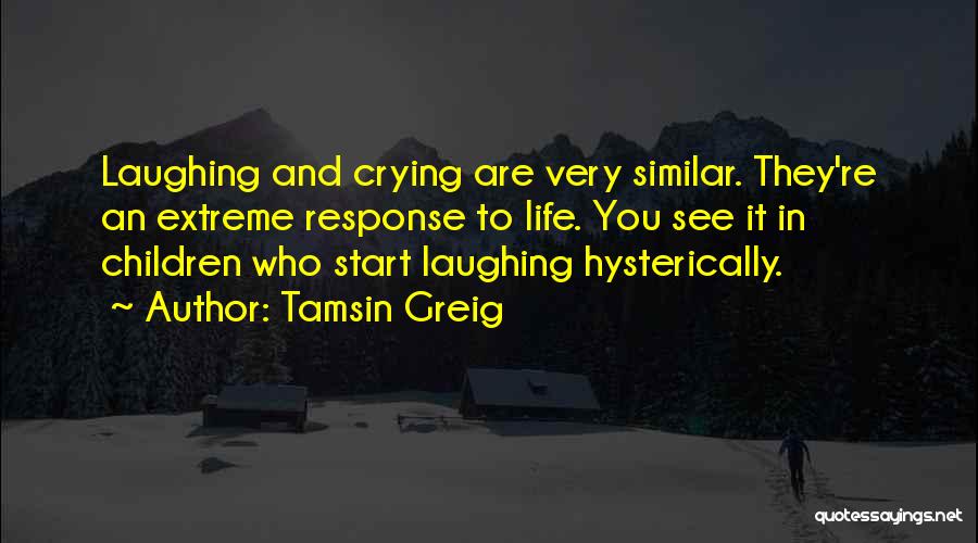 Tamsin Greig Quotes: Laughing And Crying Are Very Similar. They're An Extreme Response To Life. You See It In Children Who Start Laughing