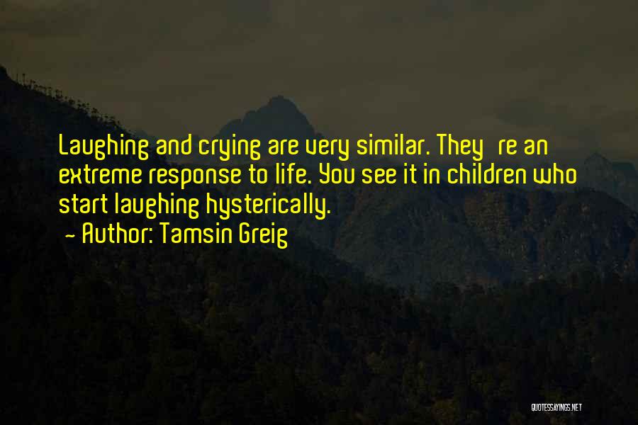 Tamsin Greig Quotes: Laughing And Crying Are Very Similar. They're An Extreme Response To Life. You See It In Children Who Start Laughing