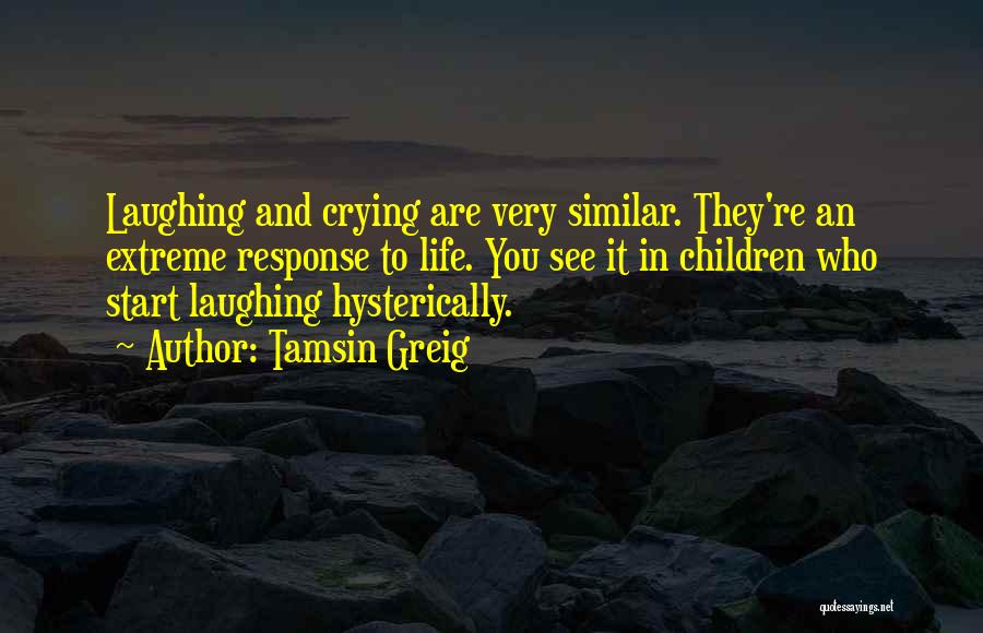 Tamsin Greig Quotes: Laughing And Crying Are Very Similar. They're An Extreme Response To Life. You See It In Children Who Start Laughing