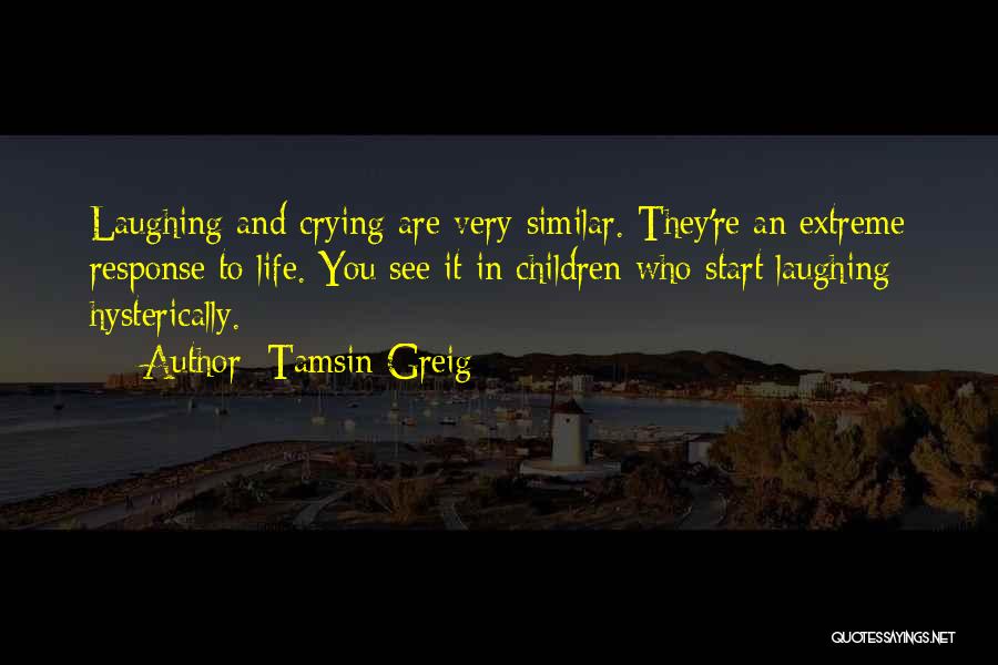 Tamsin Greig Quotes: Laughing And Crying Are Very Similar. They're An Extreme Response To Life. You See It In Children Who Start Laughing