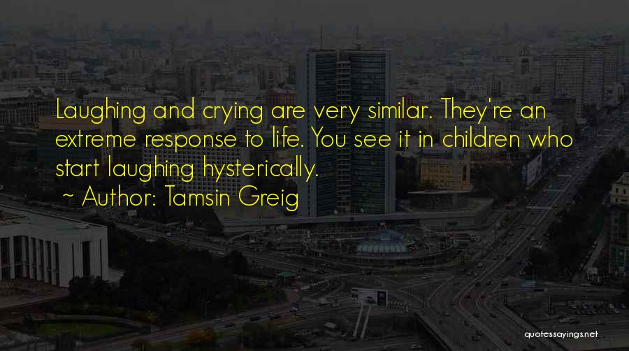 Tamsin Greig Quotes: Laughing And Crying Are Very Similar. They're An Extreme Response To Life. You See It In Children Who Start Laughing