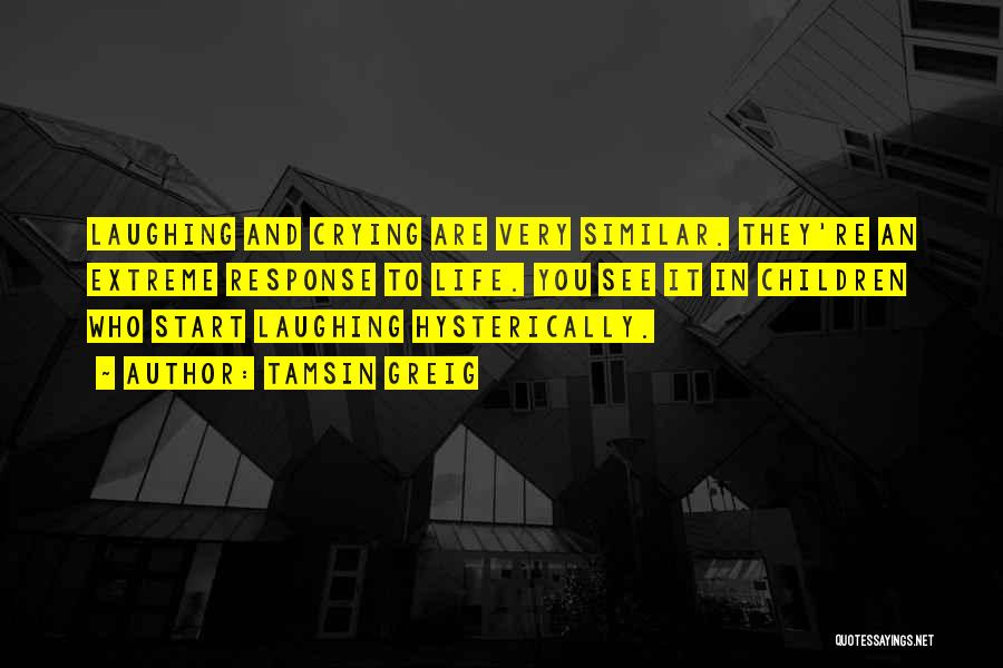 Tamsin Greig Quotes: Laughing And Crying Are Very Similar. They're An Extreme Response To Life. You See It In Children Who Start Laughing